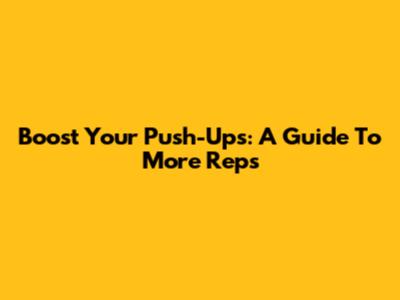 Boost Your Push-Ups: A Guide To More Reps
