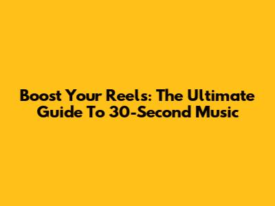 Boost Your Reels: The Ultimate Guide To 30-Second Music