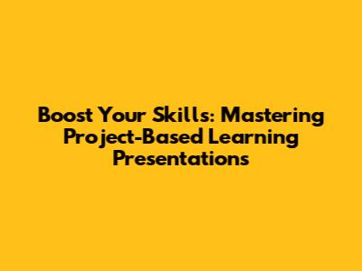 Boost Your Skills: Mastering Project-Based Learning Presentations