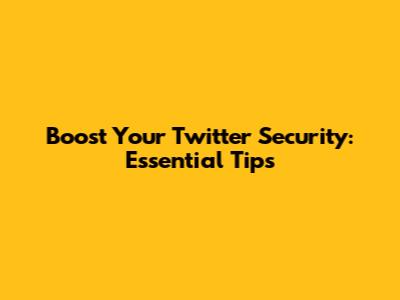 Boost Your Twitter Security: Essential Tips
