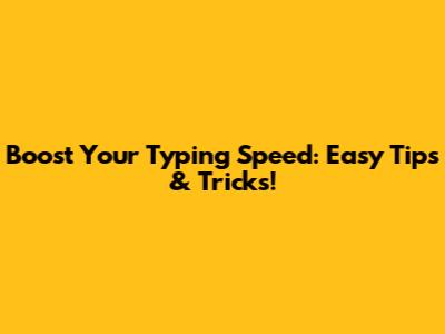 Boost Your Typing Speed: Easy Tips & Tricks!