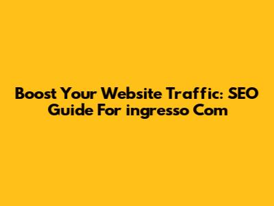 Boost Your Website Traffic: SEO Guide For 'ingresso Com'