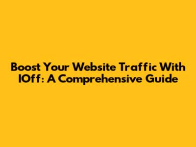 Boost Your Website Traffic With IOff: A Comprehensive Guide