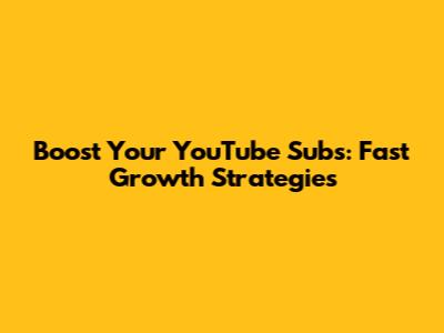 Boost Your YouTube Subs: Fast Growth Strategies