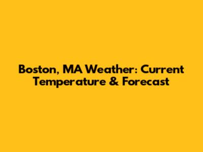 Boston, MA Weather: Current Temperature & Forecast