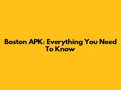 Boston APK: Everything You Need To Know