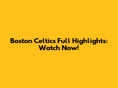 Boston Celtics Full Highlights: Watch Now!