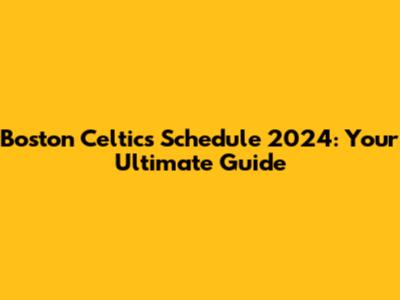 Boston Celtics Schedule 2024: Your Ultimate Guide