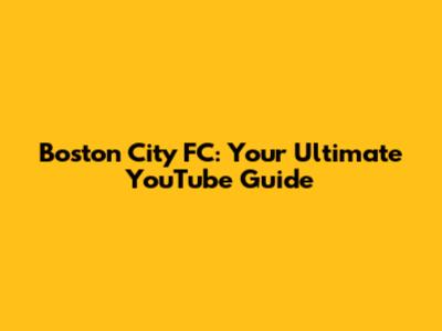 Boston City FC: Your Ultimate YouTube Guide