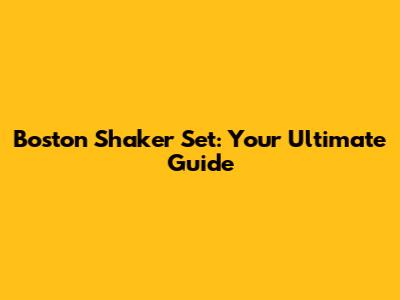 Boston Shaker Set: Your Ultimate Guide