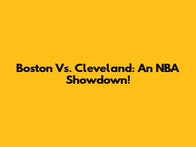 Boston Vs. Cleveland: An NBA Showdown!