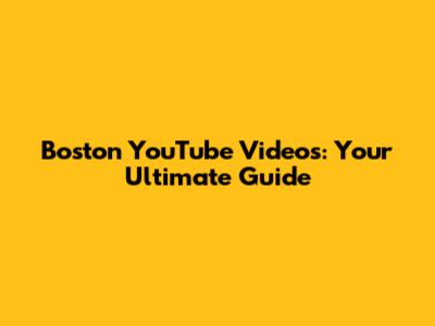 Boston YouTube Videos: Your Ultimate Guide