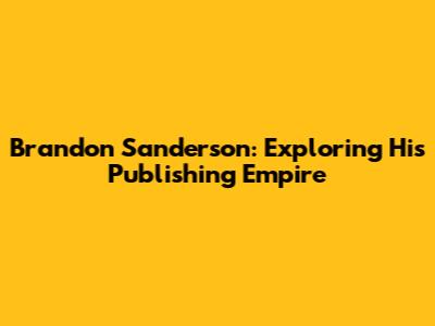 Brandon Sanderson: Exploring His Publishing Empire