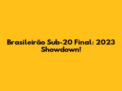 Brasileirão Sub-20 Final: 2023 Showdown!