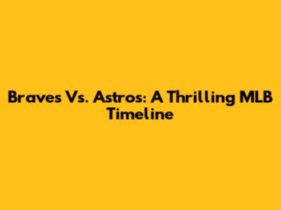 Braves Vs. Astros: A Thrilling MLB Timeline