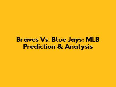 Braves Vs. Blue Jays: MLB Prediction & Analysis