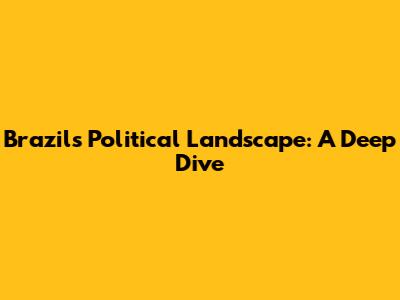 Brazil's Political Landscape: A Deep Dive