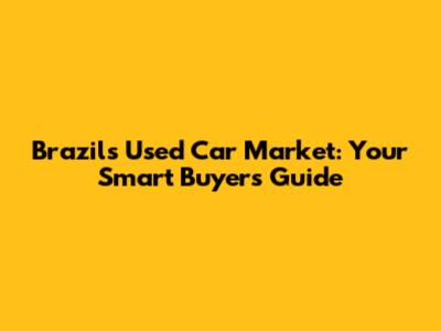 Brazil's Used Car Market: Your Smart Buyer's Guide