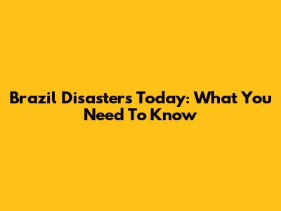Brazil Disasters Today: What You Need To Know