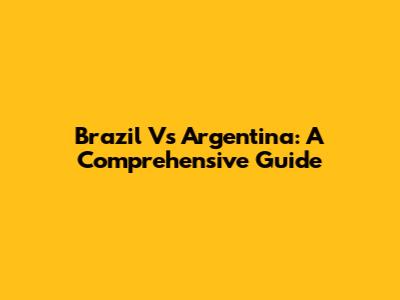 Brazil Vs Argentina: A Comprehensive Guide