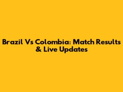 Brazil Vs Colombia: Match Results & Live Updates