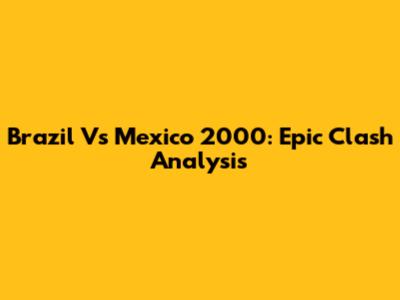 Brazil Vs Mexico 2000: Epic Clash Analysis