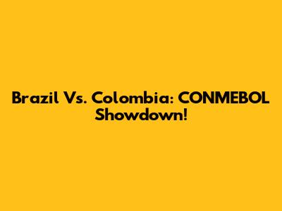 Brazil Vs. Colombia: CONMEBOL Showdown!