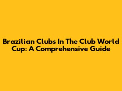 Brazilian Clubs In The Club World Cup: A Comprehensive Guide