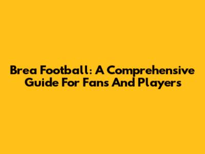 Brea Football: A Comprehensive Guide For Fans And Players