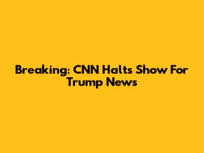 Breaking: CNN Halts Show For Trump News