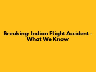 Breaking: Indian Flight Accident - What We Know