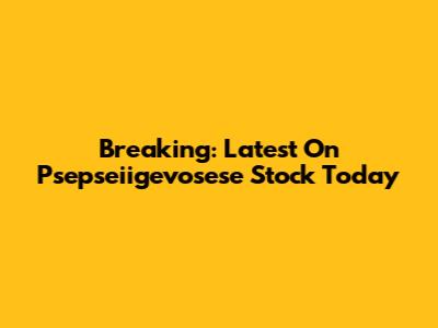 Breaking: Latest On Psepseiigevosese Stock Today