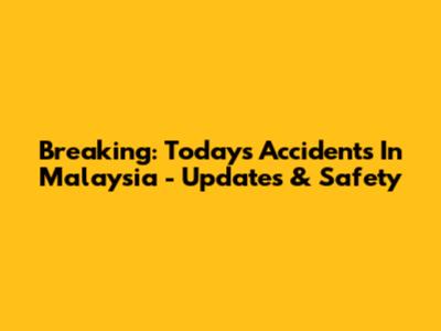 Breaking: Today's Accidents In Malaysia - Updates & Safety