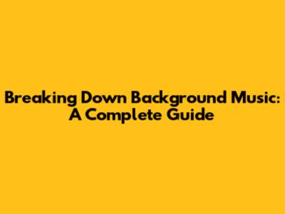 Breaking Down Background Music: A Complete Guide