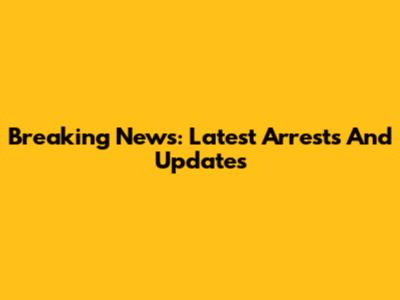 Breaking News: Latest Arrests And Updates