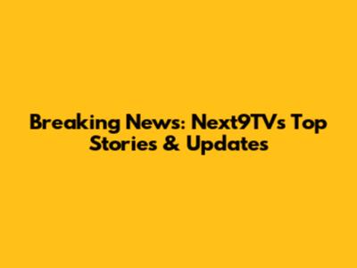 Breaking News: Next9TV's Top Stories & Updates
