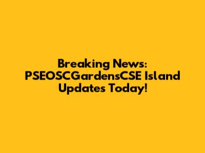 Breaking News: PSEOSCGardensCSE Island Updates Today!
