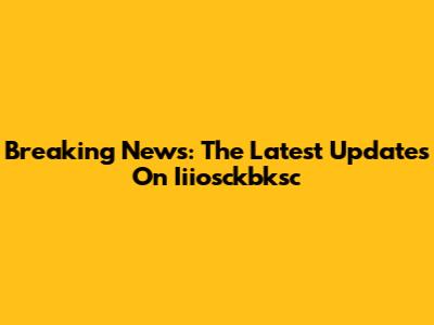 Breaking News: The Latest Updates On Iiiosckbksc