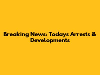 Breaking News: Today's Arrests & Developments