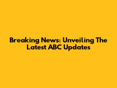 Breaking News: Unveiling The Latest ABC Updates