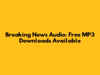Breaking News Audio: Free MP3 Downloads Available
