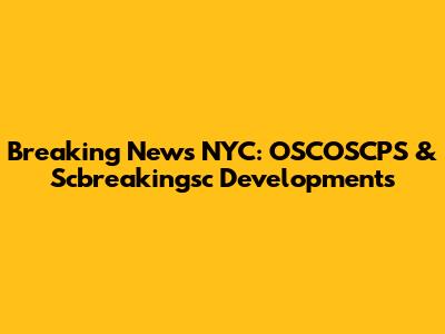 Breaking News NYC: OSCOSCPS & Scbreakingsc Developments