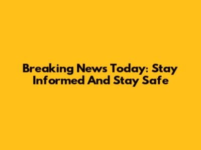 Breaking News Today: Stay Informed And Stay Safe