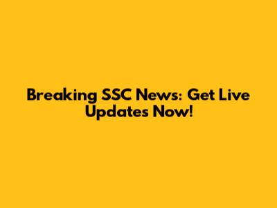 Breaking SSC News: Get Live Updates Now!