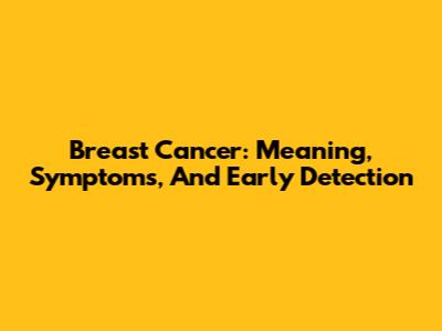 Breast Cancer: Meaning, Symptoms, And Early Detection