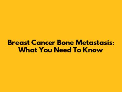 Breast Cancer Bone Metastasis: What You Need To Know