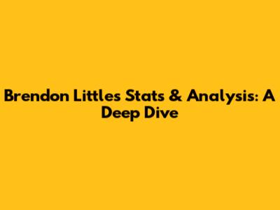 Brendon Little's Stats & Analysis: A Deep Dive