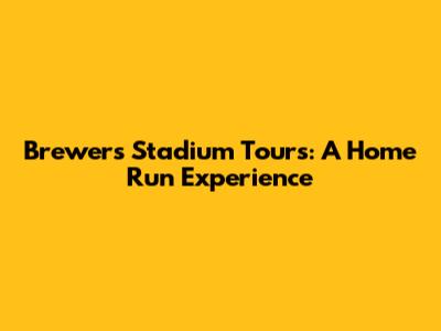 Brewers Stadium Tours: A Home Run Experience