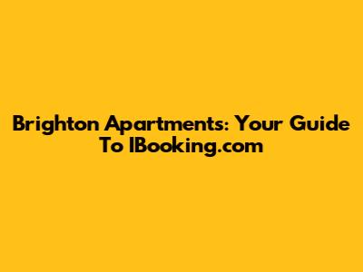 Brighton Apartments: Your Guide To IBooking.com