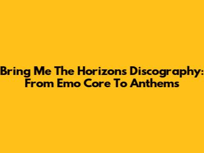Bring Me The Horizon's Discography: From Emo Core To Anthems